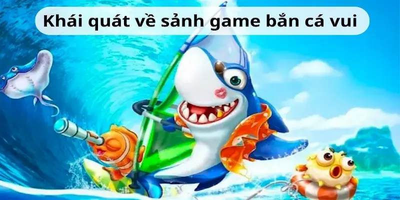 ban ca vui 1 Khái quát thông tin đôi nét về trò chơi bắn cá vui